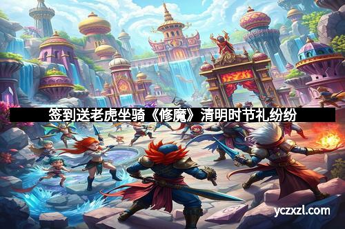 签到送老虎坐骑《修魔》清明时节礼纷纷